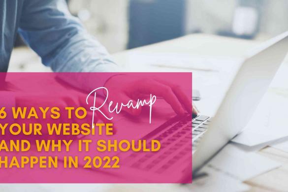 6 Ways to Revamp your Website and Why it Should Happen in 2022